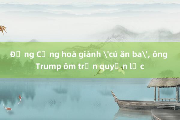 Đảng Cộng hoà giành 'cú ăn ba'， ông Trump ôm trọn quyền lực