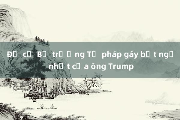 Đề cử Bộ trưởng Tư pháp gây bất ngờ nhất của ông Trump