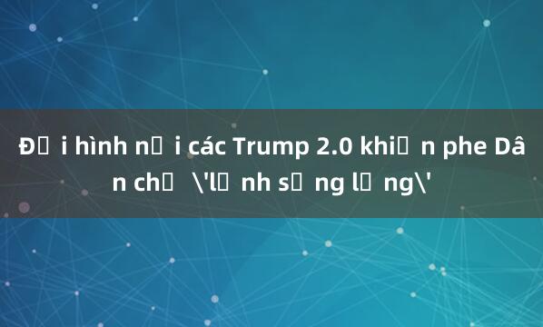 Đội hình nội các Trump 2.0 khiến phe Dân chủ 'lạnh sống lưng'