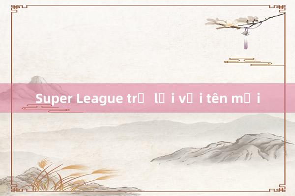 Super League trở lại với tên mới