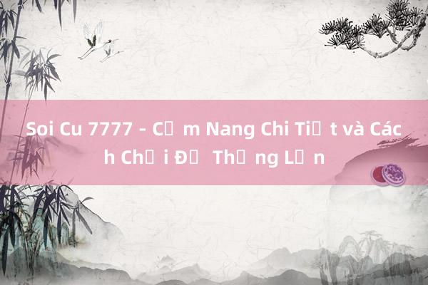 Soi Cu 7777 - Cẩm Nang Chi Tiết và Cách Chơi Để Thắng Lớn