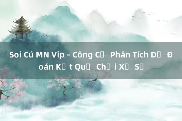 Soi Cú MN Vip - Công Cụ Phân Tích Dự Đoán Kết Quả Chơi Xổ Số