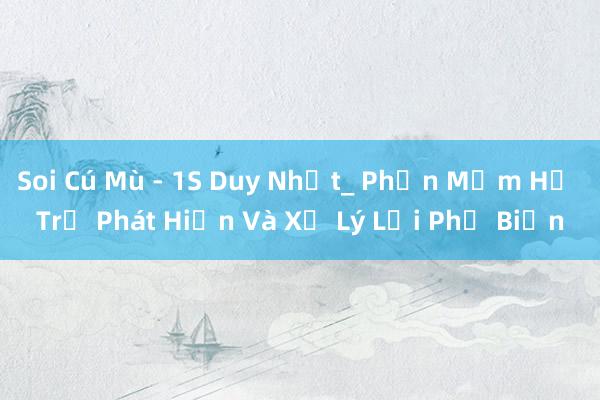 Soi Cú Mù - 1S Duy Nhất_ Phần Mềm Hỗ Trợ Phát Hiện Và Xử Lý Lỗi Phổ Biến