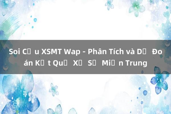 Soi Cầu XSMT Wap - Phân Tích và Dự Đoán Kết Quả Xổ Số Miền Trung