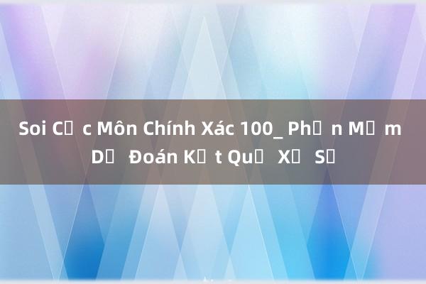 Soi Cực Môn Chính Xác 100_ Phần Mềm Dự Đoán Kết Quả Xổ Số