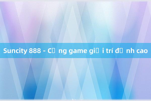 Suncity 888 - Cổng game giải trí đỉnh cao