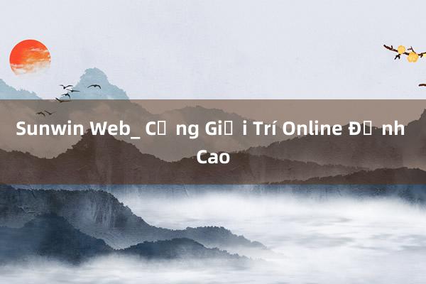 Sunwin Web_ Cổng Giải Trí Online Đỉnh Cao