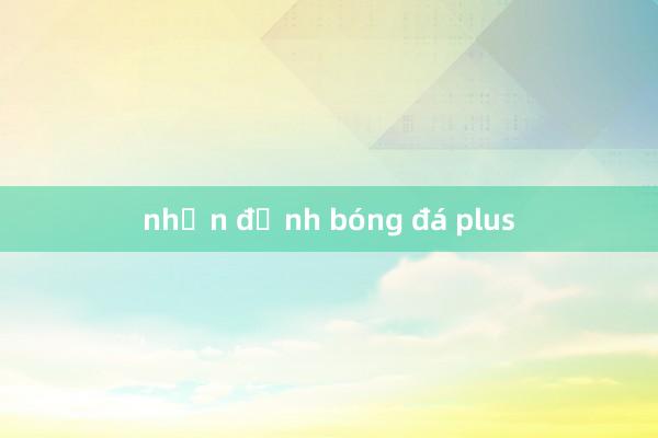 nhận định bóng đá plus