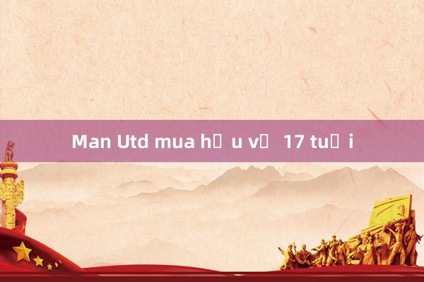 Man Utd mua hậu vệ 17 tuổi