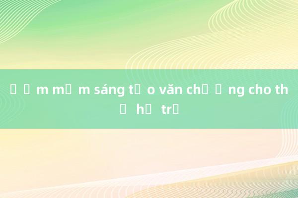 Ươm mầm sáng tạo văn chương cho thế hệ trẻ