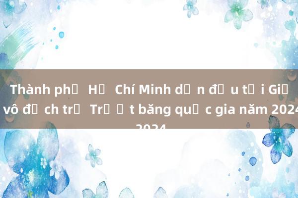 Thành phố Hồ Chí Minh dẫn đầu tại Giải vô địch trẻ Trượt băng quốc gia năm 2024