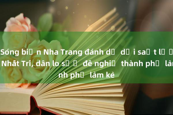 Sóng biển Nha Trang đánh dữ dội sạt lở cồn Nhất Trí， dân lo sợ đề nghị thành phố làm kè