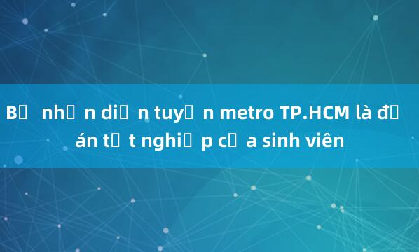 Bộ nhận diện tuyến metro TP.HCM là đồ án tốt nghiệp của sinh viên