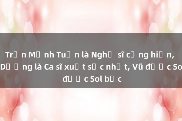 Trần Mạnh Tuấn là Nghệ sĩ cống hiến， Tùng Dương là Ca sĩ xuất sắc nhất， Vũ được Sol bạc