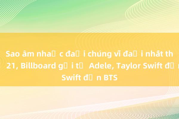 Sao âm nhạc đại chúng vĩ đại nhất thế kỷ 21， Billboard gọi từ Adele， Taylor Swift đến BTS