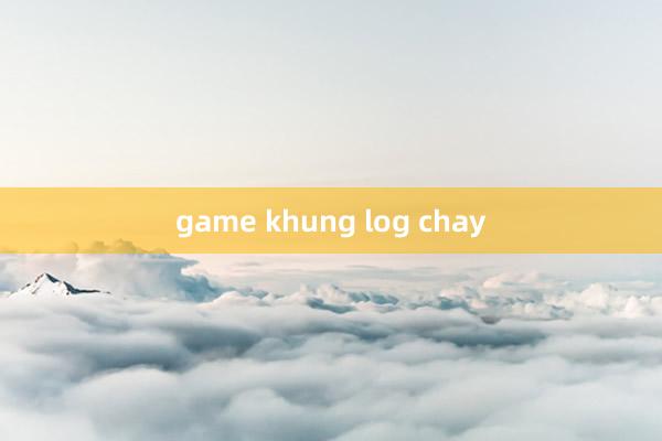 game khung log chay