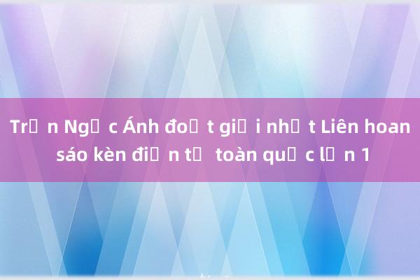 Trần Ngọc Ánh đoạt giải nhất Liên hoan sáo kèn điện tử toàn quốc lần 1