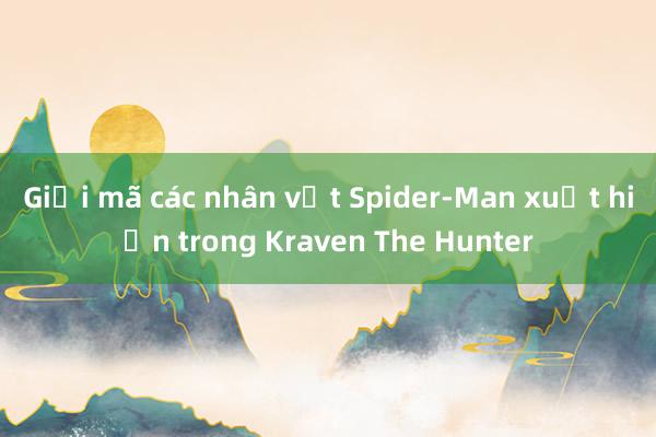 Giải mã các nhân vật Spider-Man xuất hiện trong Kraven The Hunter