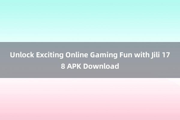 Unlock Exciting Online Gaming Fun with Jili 178 APK Download