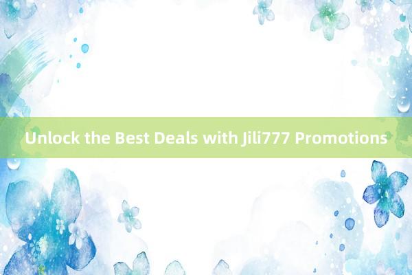 Unlock the Best Deals with Jili777 Promotions