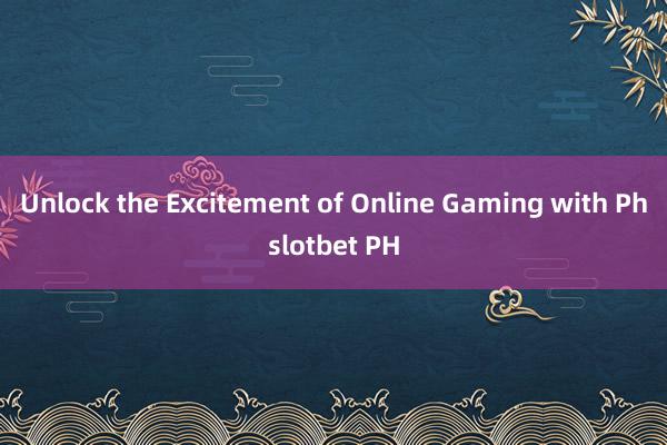 Unlock the Excitement of Online Gaming with Phslotbet PH