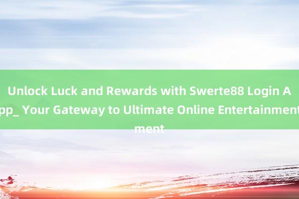 Unlock Luck and Rewards with Swerte88 Login App_ Your Gateway to Ultimate Online Entertainment